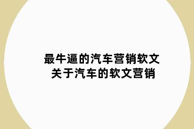 最牛逼的汽车营销软文 关于汽车的软文营销